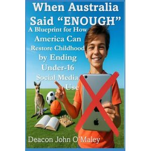 O'Maley, Deacon John When Australia Said “Enough”: A Blueprint for How America Can Restore Childhood by Ending Under-16 Social Media Use (Deacon O'Maley's Child Protection Online Series) O'Maley, Deacon John When Australia Said “Enough”: A Blueprint for How America Can Restore Childhood by Ending Under-16 Social Media Use (Deacon O'Maley's Child Protection Online Series)