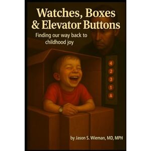 Wieman, Dr. Jason Watches, Boxes & Elevator Buttons: Finding Our Way Back to Childhood Joy (The Wonder Series) Wieman, Dr. Jason Watches, Boxes & Elevator Buttons: Finding Our Way Back to Childhood Joy (The Wonder Series)