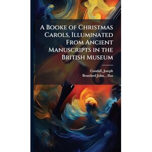A Booke of Christmas Carols, Illuminated From Ancient Manuscripts in the British Museum A Booke of Christmas Carols, Illuminated From Ancient Manuscripts in the British Museum