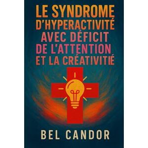 CANDOR, BEL LE SYNDROME D'HYPERACTIVITÉ AVEC DÉFICIT DE L'ATTENTION ET LA CRÉATIVITÉ: Comment transformer les défis du TDAH en source de créativité et de succès, ... enfant et adulto, trouble de l'attention) CANDOR, BEL LE SYNDROME D'HYPERACTIVITÉ AVEC DÉFICIT DE L'ATTENTION ET LA CRÉATIVITÉ: Comment transformer les défis du TDAH en source de créativité et de succès, ... enfant et adulto, trouble de l'attention)