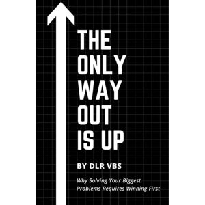 VBS, DLR The Only Way Out Is Up: Why Solving Your Biggest Problems Requires Winning First VBS, DLR The Only Way Out Is Up: Why Solving Your Biggest Problems Requires Winning First