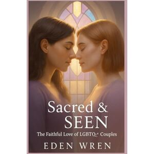 Wren, Eden Sacred & Seen: Visibility, Belonging, and the Divine Power of Being Known (Faithfully Queer: A Journey Through Identity, Faith, and Sacred Love) Wren, Eden Sacred & Seen: Visibility, Belonging, and the Divine Power of Being Known (Faithfully Queer: A Journey Through Identity, Faith, and Sacred Love)
