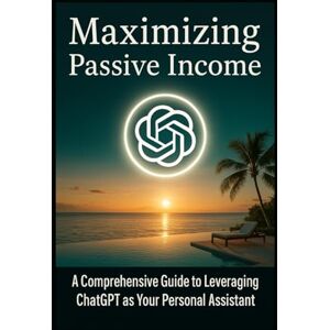 DESIGN, JBELL Maximizing Passive Income: A Comprehensive Guide to Leveraging A.I. as Your Personal Assistant DESIGN, JBELL Maximizing Passive Income: A Comprehensive Guide to Leveraging A.I. as Your Personal Assistant