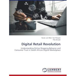 Van Rooyen, Kyran Jon-Marc Digital Retail Revolution: Understanding Online Shopping Behavior and Consumer Trust in South Africa's Digital Marketplace Van Rooyen, Kyran Jon-Marc Digital Retail Revolution: Understanding Online Shopping Behavior and Consumer Trust in South Africa's Digital Marketplace