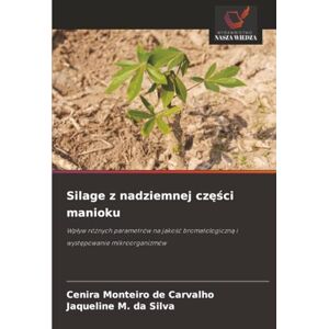 Monteiro de Carvalho, Cenira Silage z nadziemnej części manioku: Wpływ różnych parametrów na jakość bromatologiczną i występowanie mikroorganizmów: Wp¿yw ró¿nych parametrów na jako¿¿ bromatologiczn¿ i wyst¿powanie mikroorganizmów Monteiro de Carvalho, Cenira Silage z nadziemnej części manioku: Wpływ różnych parametrów na jakość bromatologiczną i występowanie mikroorganizmów: Wp¿yw ró¿nych parametrów na jako¿¿ bromatologiczn¿ i wyst¿powanie mikroorganizmów