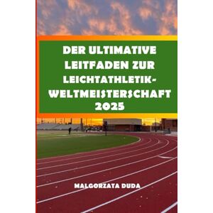 DUDA, MALGORZATA DER ULTIMATIVE LEITFADEN ZUR LEICHTATHLETIK-WELTMEISTERSCHAFT 2025: Ihr umfassender Fan-Guide zum Besuch, Erkunden und Genießen der World Athletics ... Austragungsorte und Athleten-Highlights DUDA, MALGORZATA DER ULTIMATIVE LEITFADEN ZUR LEICHTATHLETIK-WELTMEISTERSCHAFT 2025: Ihr umfassender Fan-Guide zum Besuch, Erkunden und Genießen der World Athletics ... Austragungsorte und Athleten-Highlights