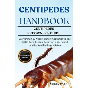 TYLER, ASHLEY CENTIPEDES HANDBOOK: Everything You Need To Know About Centipede Health Care, Breeds, Behavior, Understand, Handling And Enclosure Setup. TYLER, ASHLEY CENTIPEDES HANDBOOK: Everything You Need To Know About Centipede Health Care, Breeds, Behavior, Understand, Handling And Enclosure Setup.