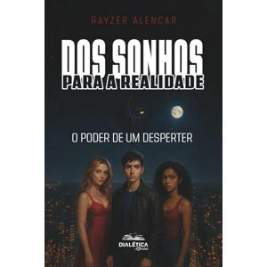 Alencar, Rayzer Dos Sonhos Para a Realidade: O Poder de um Desperter Alencar, Rayzer Dos Sonhos Para a Realidade: O Poder de um Desperter
