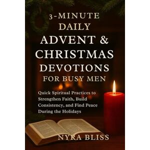 Bliss, Nyra 3-MINUTE DAILY ADVENT & CHRISTMAS DEVOTIONS FOR BUSY MEN: Quick Spiritual Practices to Strengthen Faith, Build Consistency, and Find Peace During the Holidays Bliss, Nyra 3-MINUTE DAILY ADVENT & CHRISTMAS DEVOTIONS FOR BUSY MEN: Quick Spiritual Practices to Strengthen Faith, Build Consistency, and Find Peace During the Holidays
