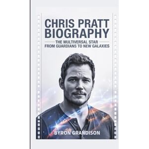 Grandison, Byron CHRIS PRATT BIOGRAPHY: The Multiversal Star From Guardians to New Galaxies Grandison, Byron CHRIS PRATT BIOGRAPHY: The Multiversal Star From Guardians to New Galaxies