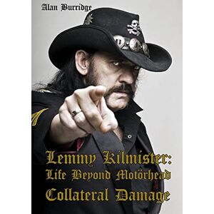 Alan Burridge Lemmy Kilmister: Life Beyond Motörhead Collateral Damage Alan Burridge Lemmy Kilmister: Life Beyond Motörhead Collateral Damage