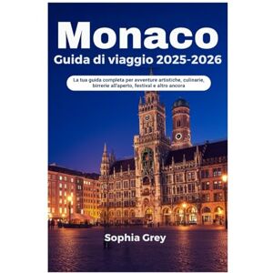 Grey, Sophia Monaco Guida di viaggio 2025-2026: La tua guida completa per avventure artistiche, culinarie, birrerie all'aperto, festival e altro ancora Grey, Sophia Monaco Guida di viaggio 2025-2026: La tua guida completa per avventure artistiche, culinarie, birrerie all'aperto, festival e altro ancora