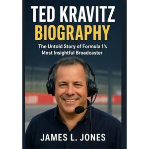 L. Jones, James TED KRAVITZ BIOGRAPHY: The Untold Story of Formula 1’s Most Insightful Broadcaster L. Jones, James TED KRAVITZ BIOGRAPHY: The Untold Story of Formula 1’s Most Insightful Broadcaster