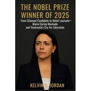 Jordan, Kelvin D. The Nobel Prize Winner Of 2025: From Silenced Candidate to Nobel Laureate — María Corina Machado and Venezuela’s Cry for Liberation (The 2025 Nobel Icons: Stories Behind the Genius) Jordan, Kelvin D. The Nobel Prize Winner Of 2025: From Silenced Candidate to Nobel Laureate — María Corina Machado and Venezuela’s Cry for Liberation (The 2025 Nobel Icons: Stories Behind the Genius)