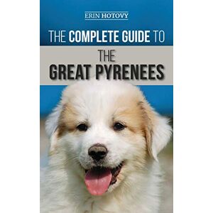 Hotovy, Erin The Complete Guide to the Great Pyrenees: Selecting, Training, Feeding, Loving, and Raising your Great Pyrenees Successfully from Puppy to Old Age Hotovy, Erin The Complete Guide to the Great Pyrenees: Selecting, Training, Feeding, Loving, and Raising your Great Pyrenees Successfully from Puppy to Old Age