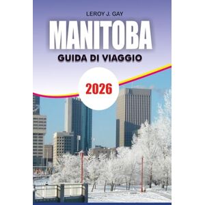 GAY, LEROY J. MANITOBA Guida di viaggio 2026: Da Winnipeg a Churchill Inclusi Itinerari, Attrazioni, Tour della Fauna Selvatica, Consigli per la Sicurezza e Pianificazione del Budget GAY, LEROY J. MANITOBA Guida di viaggio 2026: Da Winnipeg a Churchill Inclusi Itinerari, Attrazioni, Tour della Fauna Selvatica, Consigli per la Sicurezza e Pianificazione del Budget