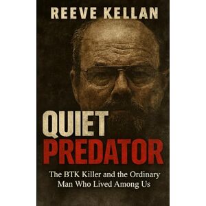 Kellan, Reeve Quiet Predator: The BTK Killer and the Ordinary Man Who Lived Among Us An Independent True Crime Novel about Deception, Murder, and the Search for Justice Kellan, Reeve Quiet Predator: The BTK Killer and the Ordinary Man Who Lived Among Us An Independent True Crime Novel about Deception, Murder, and the Search for Justice