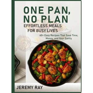 RAY, JEREMY One Pan, No Plan: Effortless Meals for Busy Lives: 60+ Easy Recipes That Save Time, Money, and Your Sanity RAY, JEREMY One Pan, No Plan: Effortless Meals for Busy Lives: 60+ Easy Recipes That Save Time, Money, and Your Sanity