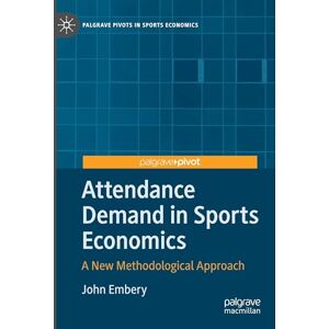 Embery, John Attendance Demand in Sports Economics: A New Methodological Approach (Palgrave Pivots in Sports Economics) Embery, John Attendance Demand in Sports Economics: A New Methodological Approach (Palgrave Pivots in Sports Economics)
