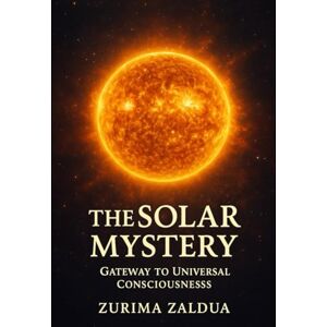 ZALDUA, ZURIMA The Solar Mystery: Gateway to Universal Consciousness ZALDUA, ZURIMA The Solar Mystery: Gateway to Universal Consciousness