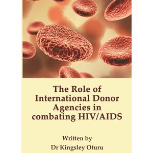 Oturu PhD, Kingsley The Role of International Donor Agencies in Combating HIV/AIDS Oturu PhD, Kingsley The Role of International Donor Agencies in Combating HIV/AIDS