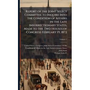 Scott Report of the Joint Select Committee to Inquire Into the Condition of Affairs in the Late Insurrectionary States, Made to the Two Houses of Congress February 19, 1872 Scott Report of the Joint Select Committee to Inquire Into the Condition of Affairs in the Late Insurrectionary States, Made to the Two Houses of Congress February 19, 1872