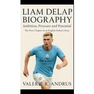 R. Andrus, Valerie LIAM DELAP BIOGRAPHY: Ambition, Pressure and Potential The Next Chapter in an English Striker’s Story R. Andrus, Valerie LIAM DELAP BIOGRAPHY: Ambition, Pressure and Potential The Next Chapter in an English Striker’s Story
