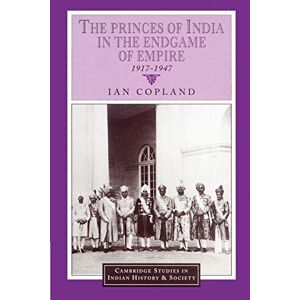 Copland, Ian The Princes of India in the Endgame of Empire, 1917-1947: 2 (Cambridge Studies in Indian History and Society, Series Number 2) Copland, Ian The Princes of India in the Endgame of Empire, 1917-1947: 2 (Cambridge Studies in Indian History and Society, Series Number 2)