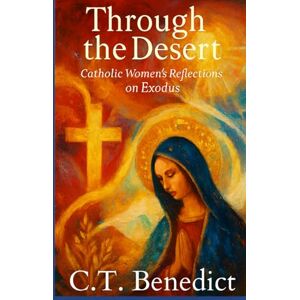 Benedict, C.T. Through the Desert: Catholic Women’s Reflections on Exodus (A Catholic Woman’s Journey Through the Old Testament) Benedict, C.T. Through the Desert: Catholic Women’s Reflections on Exodus (A Catholic Woman’s Journey Through the Old Testament)