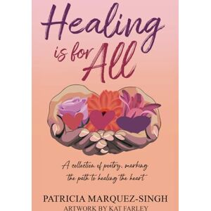 Marquez-Singh, Patricia Healing is for ALL: A collection of poetry, marking the path to healing the heart Marquez-Singh, Patricia Healing is for ALL: A collection of poetry, marking the path to healing the heart