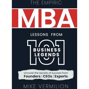 Vermilion, Mike The Empiric MBA – Lessons from 101 Business Legends: Uncover the secrets of success from Founders, CEOs and Experts Vermilion, Mike The Empiric MBA – Lessons from 101 Business Legends: Uncover the secrets of success from Founders, CEOs and Experts