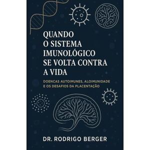 BERGER, DR RODRIGO QUANDO O SISTEMA IMUNOLÓGICO SE VOLTA CONTRA A VIDA: DOENÇAS AUTOIMUNES, ALOIMUNIDADE E OS DESAFIOS DA PLACENTACAO BERGER, DR RODRIGO QUANDO O SISTEMA IMUNOLÓGICO SE VOLTA CONTRA A VIDA: DOENÇAS AUTOIMUNES, ALOIMUNIDADE E OS DESAFIOS DA PLACENTACAO