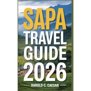 Caesar, Harold C. Sapa Travel Guide 2026: "Essential Tips, Hidden Gems, and Insider Recommendations for an Unforgettable Journey Through Vietnam’s Mountain Paradise Caesar, Harold C. Sapa Travel Guide 2026: "Essential Tips, Hidden Gems, and Insider Recommendations for an Unforgettable Journey Through Vietnam’s Mountain Paradise