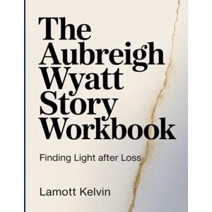 KELVIN, LAMOTT THE AUBREIGH WYATT STORY WORKBOOK: Finding Light After Loss KELVIN, LAMOTT THE AUBREIGH WYATT STORY WORKBOOK: Finding Light After Loss