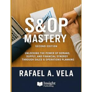 Vela, Rafael A. S&OP Mastery: Unlocking the Power of Demand, Supply, and Financial Synergy through Sales and Operations Planning (Supply Chain Strategy & Leadership Series) Vela, Rafael A. S&OP Mastery: Unlocking the Power of Demand, Supply, and Financial Synergy through Sales and Operations Planning (Supply Chain Strategy & Leadership Series)