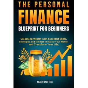 Crafters, Wealth The Personal Finance Blueprint for Beginners: Unlocking Wealth with Essential Skills, Strategies, and Mindset to Master Your Money and Transform Your Life Crafters, Wealth The Personal Finance Blueprint for Beginners: Unlocking Wealth with Essential Skills, Strategies, and Mindset to Master Your Money and Transform Your Life