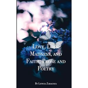 Zaragoza, Leticia Love, Loss, Madness, and Faith: Prose and Poetry Zaragoza, Leticia Love, Loss, Madness, and Faith: Prose and Poetry