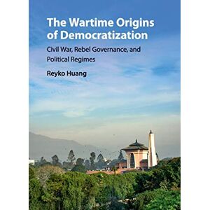 Huang, Reyko The Wartime Origins of Democratization: Civil War, Rebel Governance, And Political Regimes (Problems of International Politics) Huang, Reyko The Wartime Origins of Democratization: Civil War, Rebel Governance, And Political Regimes (Problems of International Politics)