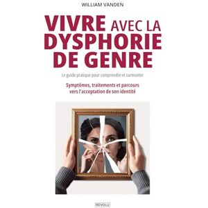 Vanden, William Vivre avec la dysphorie de genre : Le guide pratique pour comprendre et surmonter: Symptômes, traitements et parcours vers l'acceptation de son identité Vanden, William Vivre avec la dysphorie de genre : Le guide pratique pour comprendre et surmonter: Symptômes, traitements et parcours vers l'acceptation de son identité