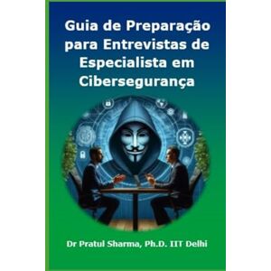 Sharma, Dr Pratul Guia de Preparação para Entrevistas de Especialista em Cibersegurança: Portuguese Edition: 7 Sharma, Dr Pratul Guia de Preparação para Entrevistas de Especialista em Cibersegurança: Portuguese Edition: 7