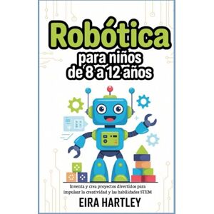 Hartley, Eira Robótica para niños de 8 a 12 años: Inventa y crea proyectos divertidos para impulsar la creatividad y las habilidades STEM Hartley, Eira Robótica para niños de 8 a 12 años: Inventa y crea proyectos divertidos para impulsar la creatividad y las habilidades STEM