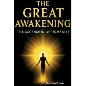Love, Michael The Great Awakening The Ascension of Humanity Love, Michael The Great Awakening The Ascension of Humanity