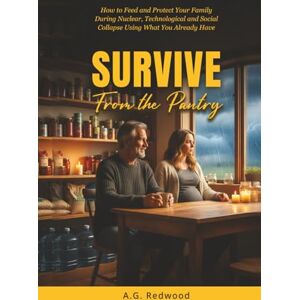 Redwood, A.G. Survive From the Pantry: How to Feed and Protect Your Family During Nuclear, Technological and Social Collapse Using What You Already Have Redwood, A.G. Survive From the Pantry: How to Feed and Protect Your Family During Nuclear, Technological and Social Collapse Using What You Already Have