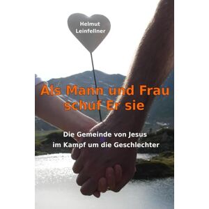 Leinfellner, Helmut Als Mann und Frau schuf Er sie: Die Gemeinde von Jesus im Kampf um die Geschlechter Leinfellner, Helmut Als Mann und Frau schuf Er sie: Die Gemeinde von Jesus im Kampf um die Geschlechter