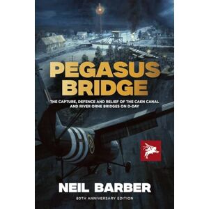 Barber, Neil Pegasus Bridge: The Capture, Defence and Relief of the Caen Canal and River Orne Bridges on D-Day Barber, Neil Pegasus Bridge: The Capture, Defence and Relief of the Caen Canal and River Orne Bridges on D-Day
