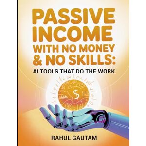 Gautam, Rahul Passive Income with No Money & No Skills: AI Tools That Do the Work: How to Build Profitable Online Income Streams from Scratch with $0 Investment Using Free Artificial Intelligence Software Gautam, Rahul Passive Income with No Money & No Skills: AI Tools That Do the Work: How to Build Profitable Online Income Streams from Scratch with $0 Investment Using Free Artificial Intelligence Software