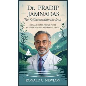 C. Newlon, Ronald DR. PRADIP JAMNADAS: The Stillness Within the Soul: How a Doctor Found Peace Between Wisdom and Mindfulness C. Newlon, Ronald DR. PRADIP JAMNADAS: The Stillness Within the Soul: How a Doctor Found Peace Between Wisdom and Mindfulness