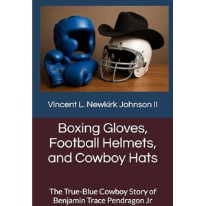 Vincent Boxing Gloves, Football Helmets, and Cowboy Hats: The True-Blue Cowboy Story of Benjamin Trace Pendragon Jr Vincent Boxing Gloves, Football Helmets, and Cowboy Hats: The True-Blue Cowboy Story of Benjamin Trace Pendragon Jr