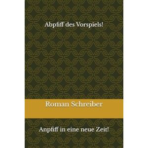 Schreiber, Dr. Roman Abpfiff des Vorspiels!: Anpfiff in eine neue Zeit! Schreiber, Dr. Roman Abpfiff des Vorspiels!: Anpfiff in eine neue Zeit!