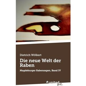 Dietrich Wölkert Die neue Welt der Raben: Magdeburger Rabensagen, Band IV Dietrich Wölkert Die neue Welt der Raben: Magdeburger Rabensagen, Band IV